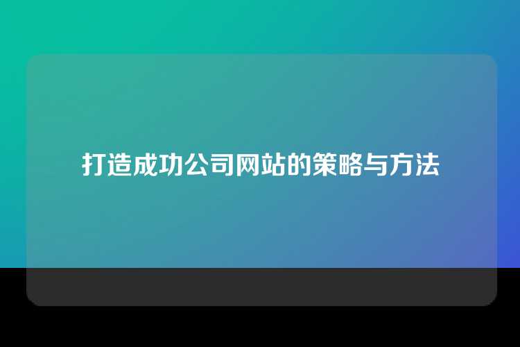 打造成功公司网站的策略与方法