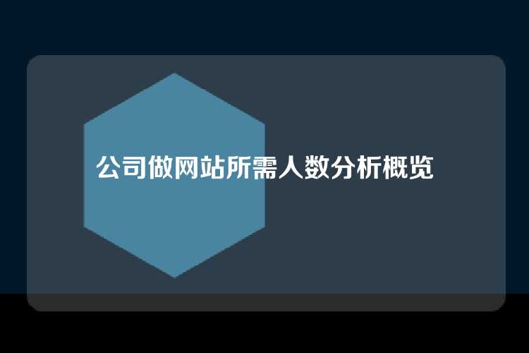 公司做网站所需人数通常包括设计师、前端开发人员、后端开发人员、UI/UX设计师和项目经理等，具体人数取决于项目规模和复杂度。