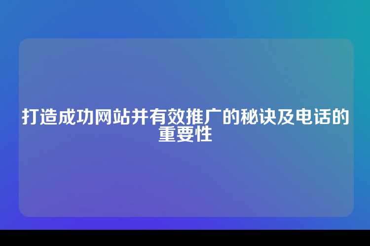 打造成功网站并有效推广的秘诀及电话的重要性