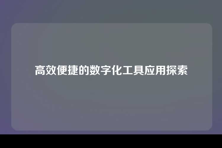 高效便捷的数字化工具应用探索