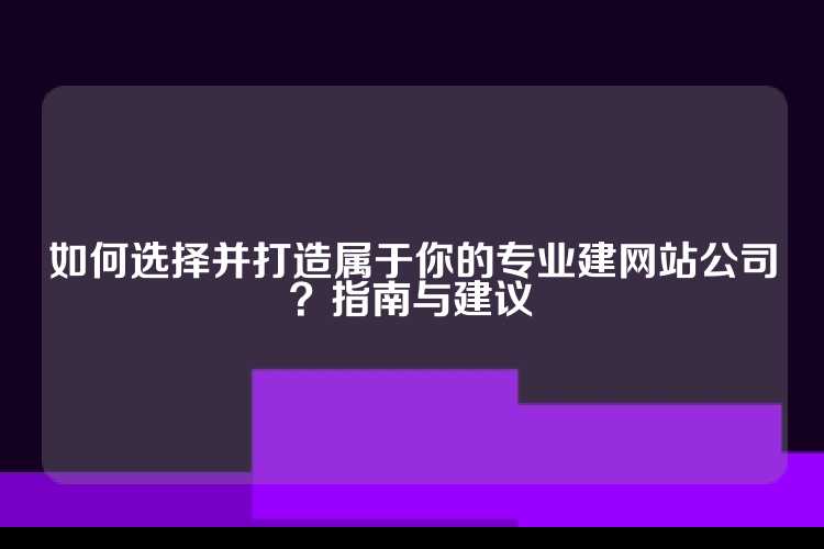如何选择并打造属于你的专业建网站公司？指南与建议
