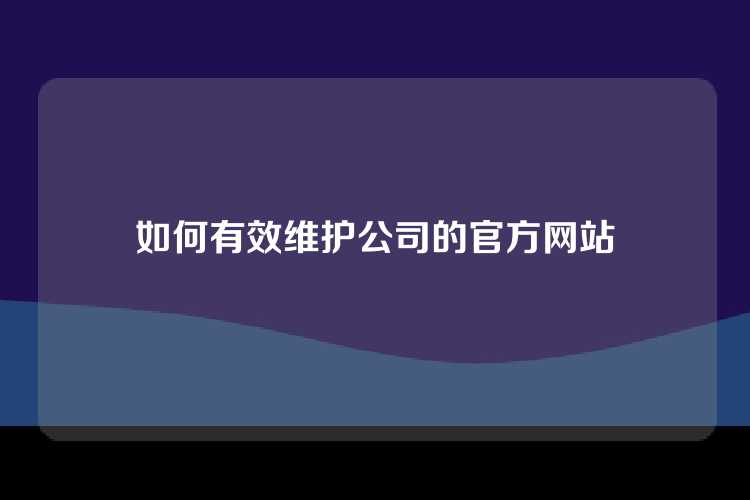 如何有效维护公司的官方网站