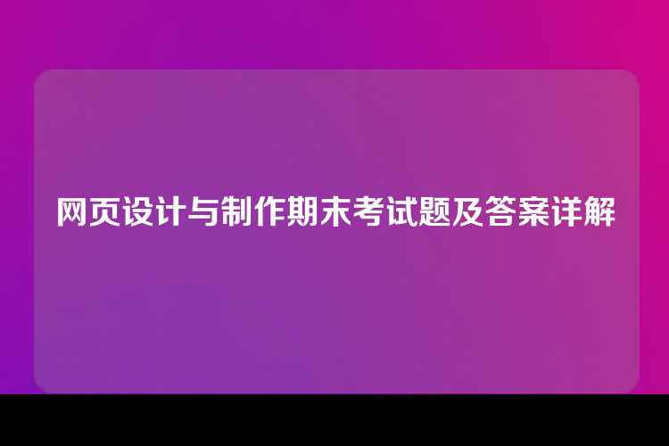 网页设计与制作期末考试题及答案详解