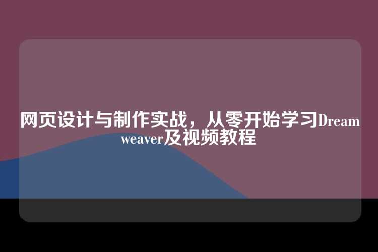 网页设计与制作实战，从零开始学习Dreamweaver及视频教程