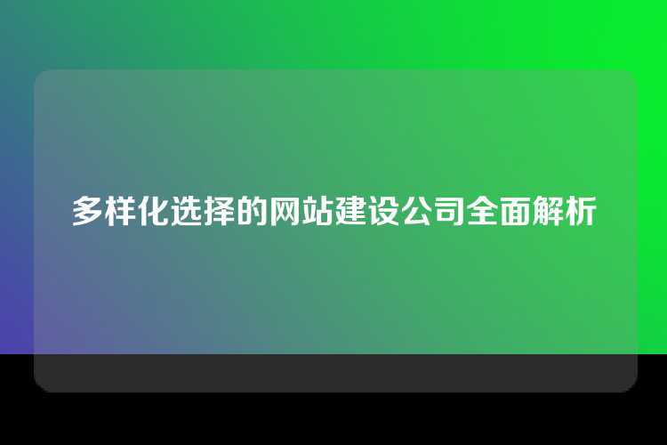 多样化选择的网站建设公司全面解析