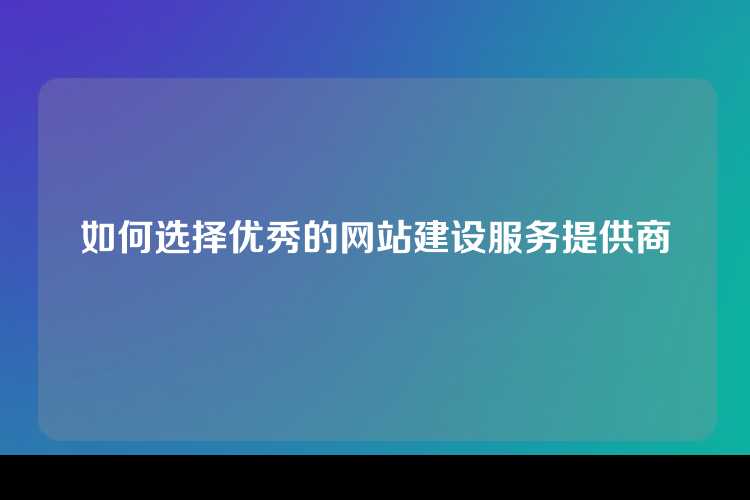 如何选择优秀的网站建设服务提供商