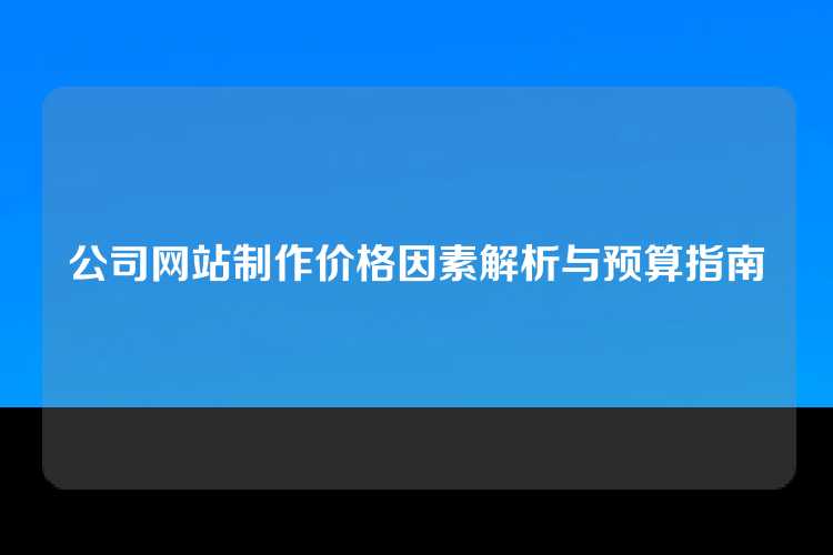 公司网站制作价格因素解析与预算指南