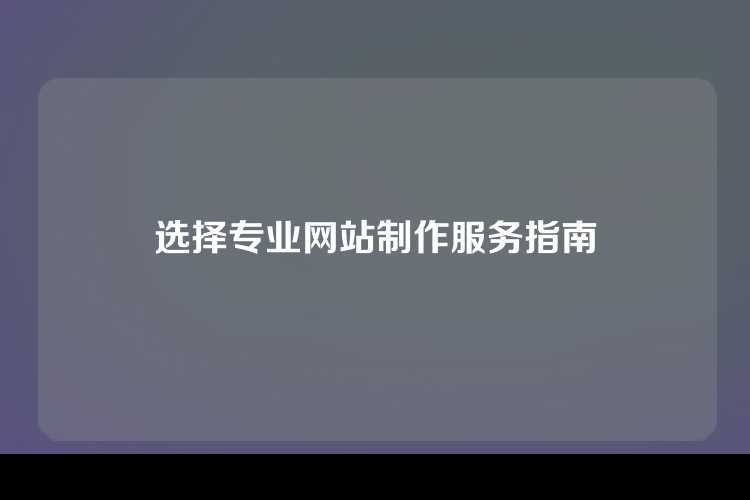 选择专业网站制作服务指南