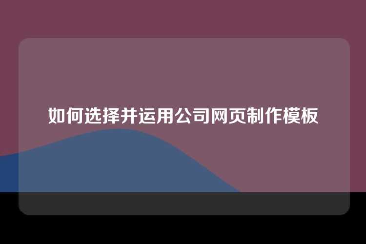 如何选择并运用公司网页制作模板
