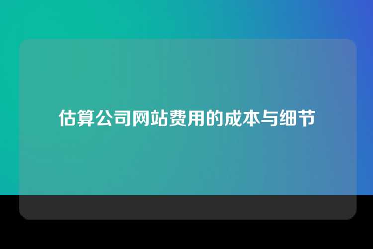 估算公司网站费用的成本与细节