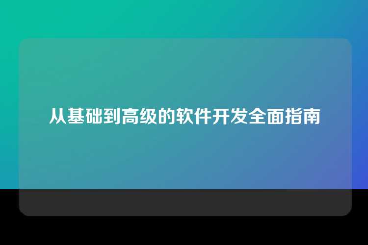 从基础到高级的软件开发全面指南