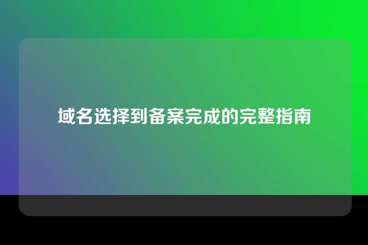域名选择到备案完成的完整指南