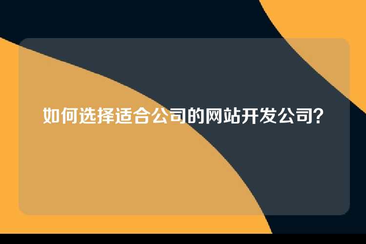 如何选择适合公司的网站开发公司？