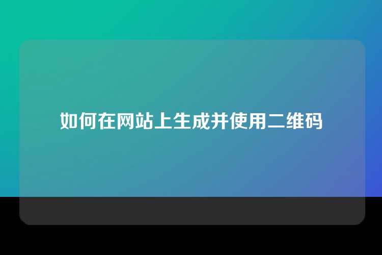 如何在网站上生成并使用二维码