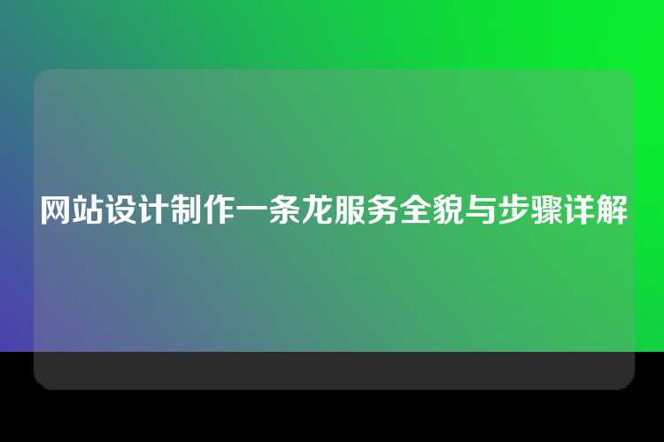 网站设计制作一条龙服务全貌与步骤详解