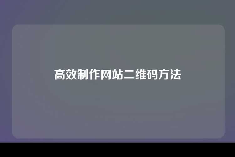 高效制作网站二维码方法