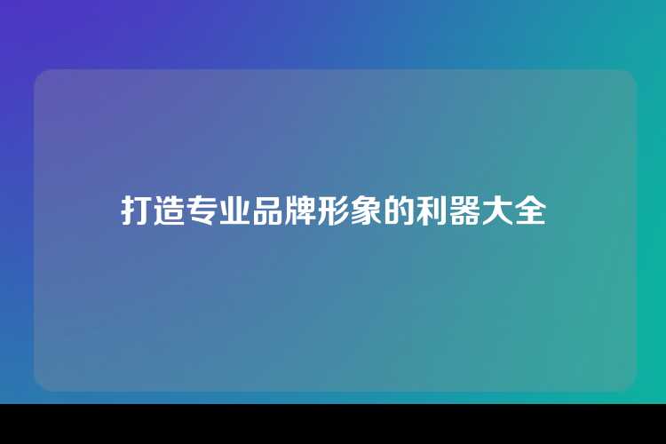 打造专业品牌形象的利器大全