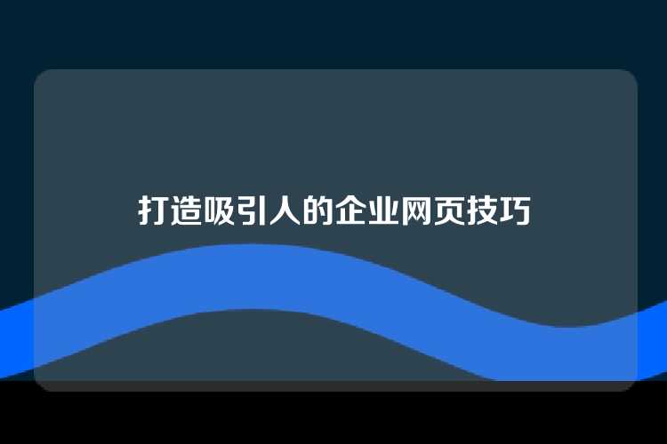 打造吸引人的企业网页技巧