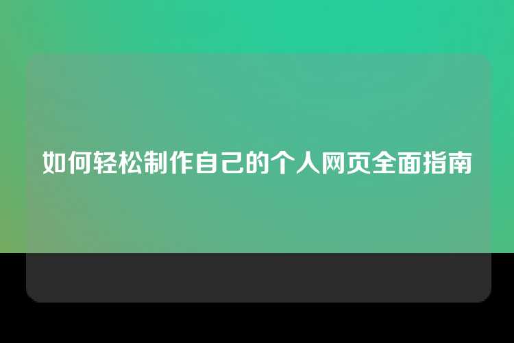 如何轻松制作自己的个人网页全面指南