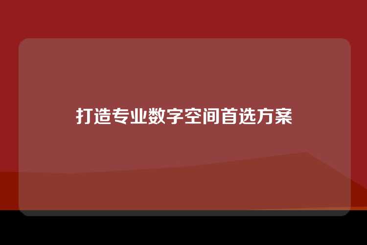 打造专业数字空间的首选方案。