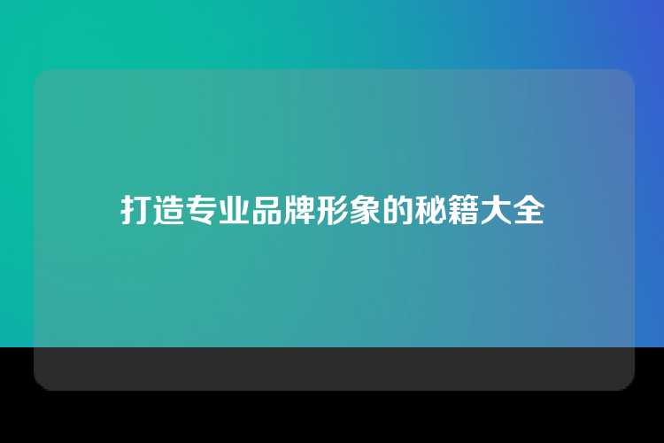 打造专业品牌形象的秘籍大全