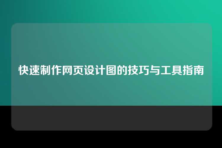 快速制作网页设计图的技巧与工具指南