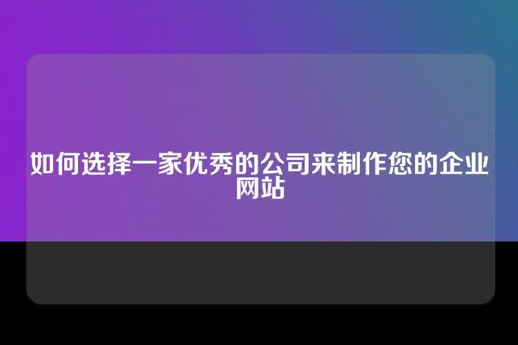 如何选择一家优秀的公司来制作您的企业网站