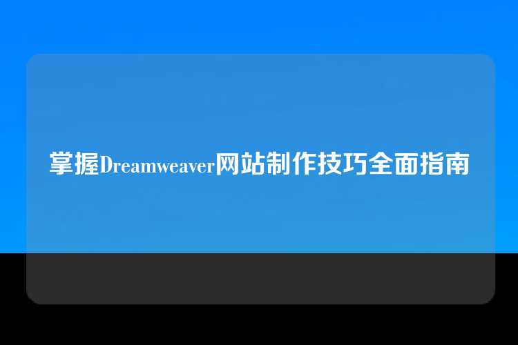 掌握Dreamweaver网站制作技巧全面指南