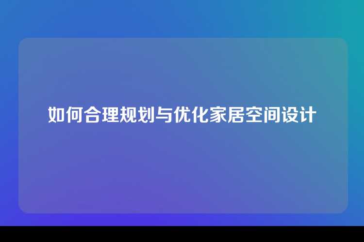 如何合理规划与优化家居空间设计
