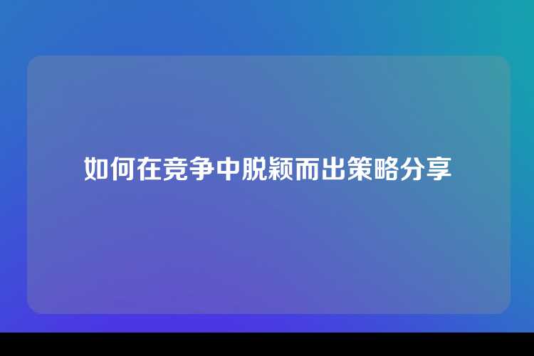 如何在竞争中脱颖而出策略分享