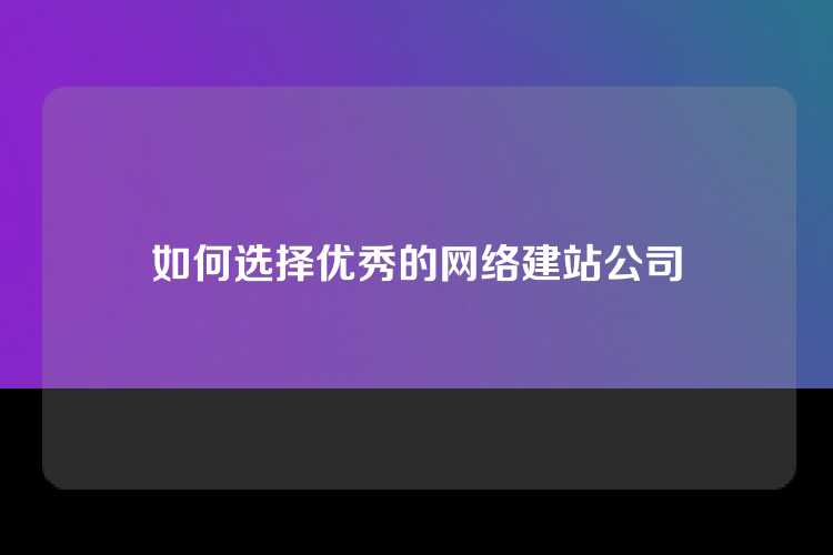 如何选择优秀的网络建站公司