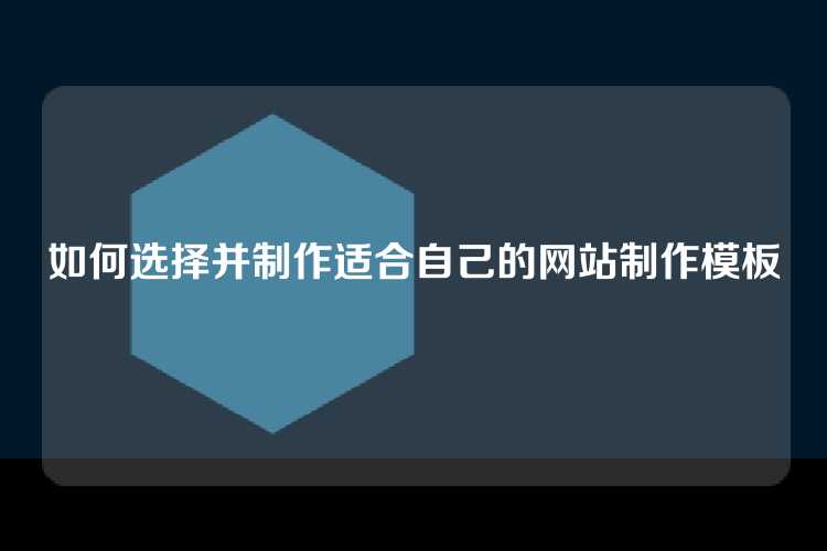 如何选择并制作适合自己的网站制作模板