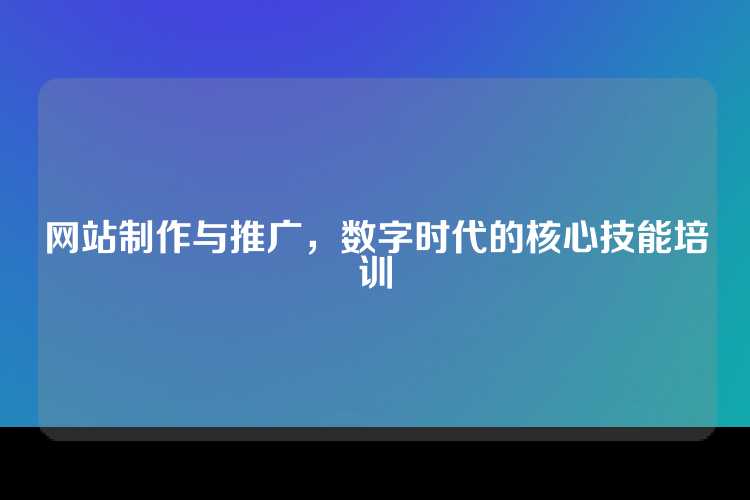 网站制作与推广，数字时代的核心技能培训
