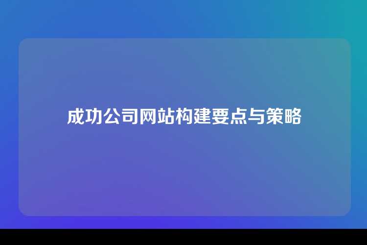 成功公司网站构建要点与策略
