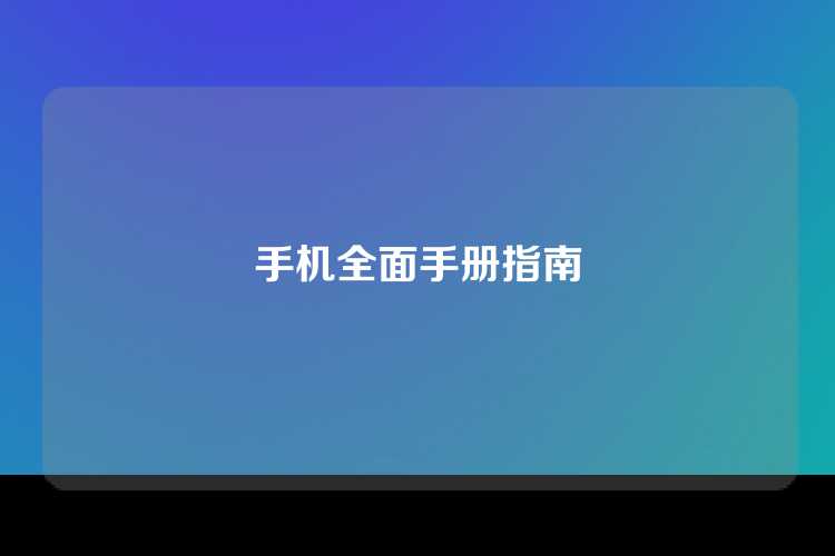 手机全面手册指南