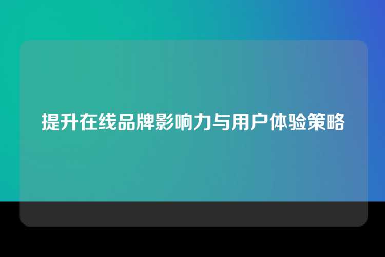 提升在线品牌影响力与用户体验策略