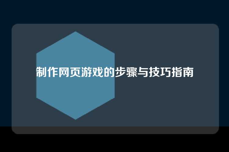 制作网页游戏的步骤与技巧指南