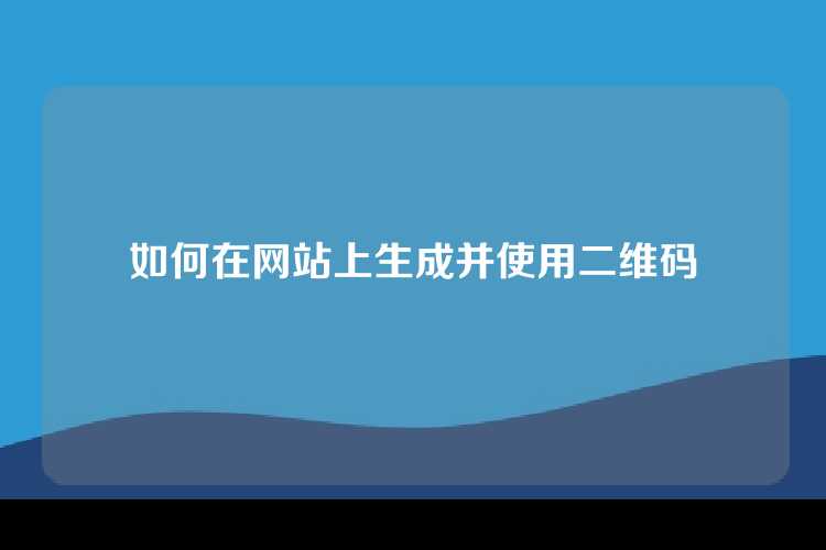 如何在网站上生成并使用二维码
