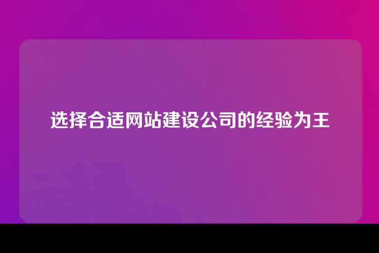 选择合适网站建设公司的经验为王