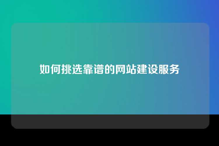 如何挑选靠谱的网站建设服务