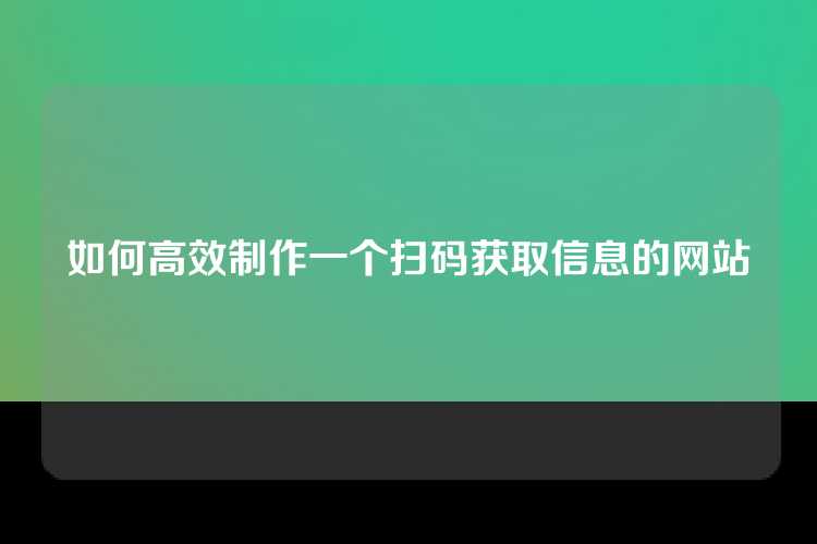 如何高效制作一个扫码获取信息的网站