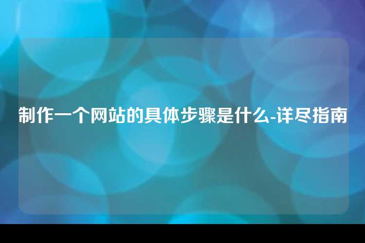 制作一个网站的具体步骤是什么-详尽指南