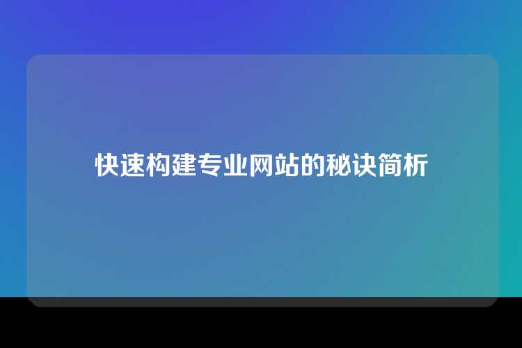 快速构建专业网站的秘诀简析