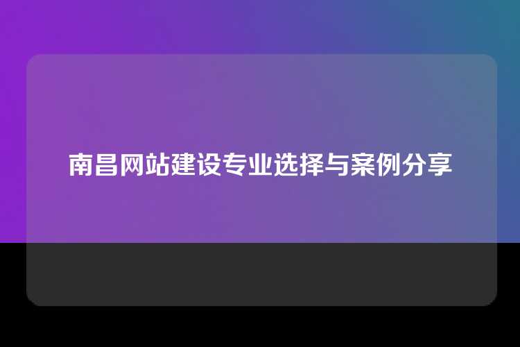 南昌网站建设专业选择与案例分享
