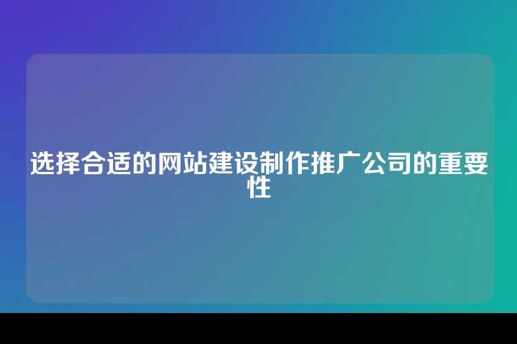 构建成功网站需选择合适的网站建设及推广公司，以确保策略的有效实施。