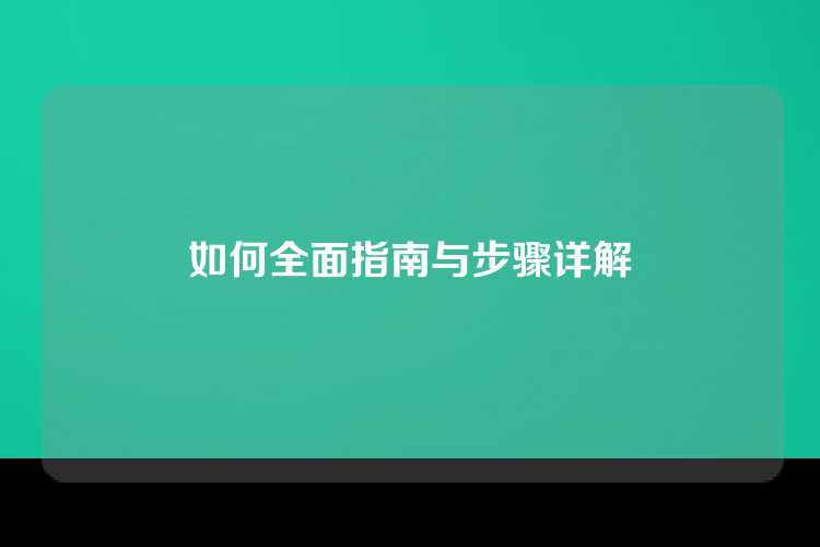 如何全面指南与步骤详解