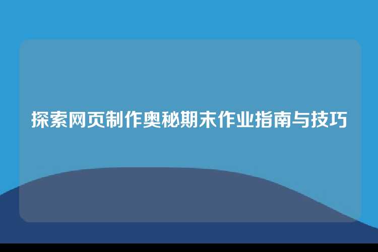 探索网页制作奥秘期末作业指南与技巧