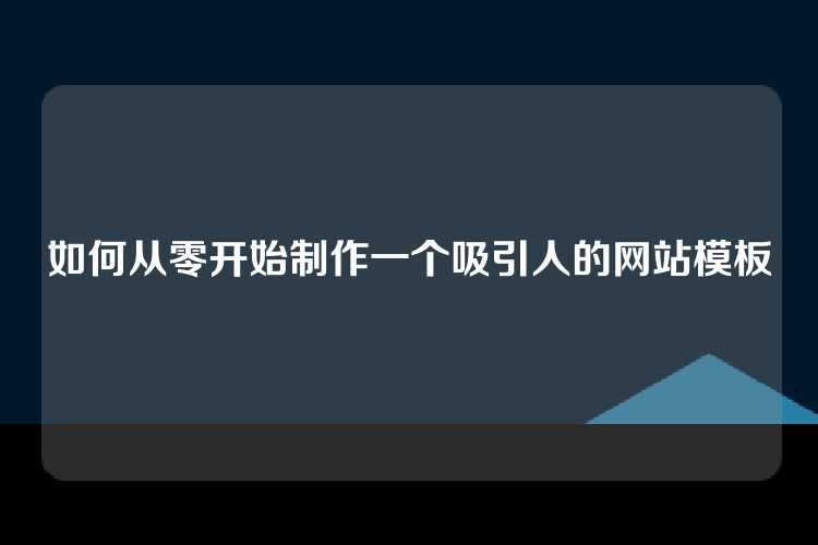 如何从零开始制作一个吸引人的网站模板