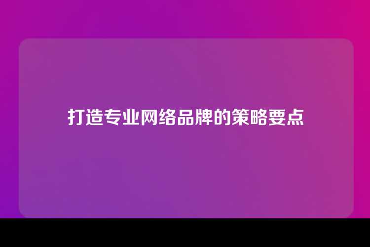 打造专业网络品牌的策略要点