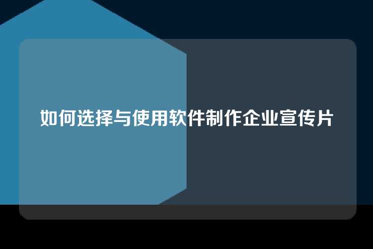 如何选择与使用软件制作企业宣传片